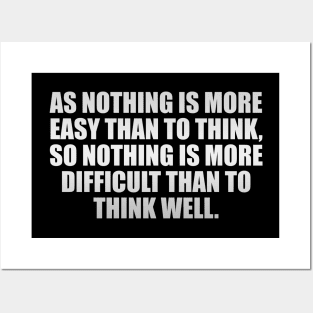 As nothing is more easy than to think, so nothing is more difficult than to think well Posters and Art